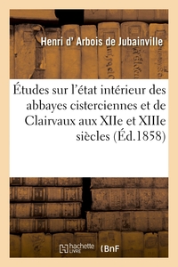 ETUDES SUR L'ETAT INTERIEUR DES ABBAYES CISTERCIENNES ET PRINCIPALEMENT DE CLAIRVAUX - AUX XIIE ET X