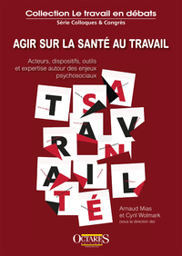 AGIR SUR LA SANTE AU TRAVAIL - ACTEURS, DISPOSITIFS, OUTILS ET EXPERTISE AUTOUR DES ENJEUX PSYCHO...