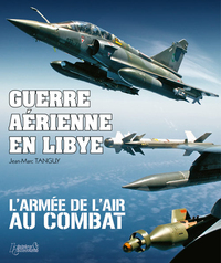 GUERRE AERIENNE EN LIBYE - L'ARMEE DE L'AIR AU COMBAT