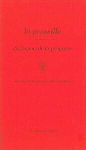 LA GROSEILLE, DIX FACONS DE LA PREPARER