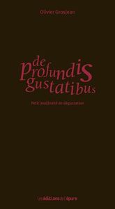 DE PROFUNDIS GUSTATIBUS - PETIT (MAL)TRAITE DE DEGUSTATION