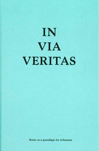 IN VIA VERITAS - ROUTE AS A PARADIGM FOR URBANISM