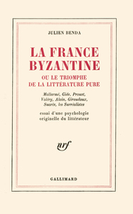 LA FRANCE BYZANTINE OU LE TRIOMPHE DE LA LITTERATURE PURE - MALLARME, GIDE, VALERY, ALAIN, GIRAUDOUX
