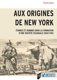 AUX ORIGINES DE NEW YORK - FEMMES ET HOMMES DANS LA FORMATION D'UNE SOCIETE COLONIALE (1624-1741)