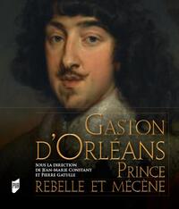 GASTON D'ORLEANS - PRINCE REBELLE ET MECENE