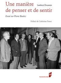 UNE MANIERE DE PENSER ET DE SENTIR - ESSAI SUR PIERRE BOULEZ