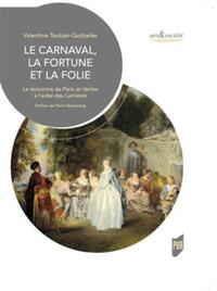 LE CARNAVAL, LA FORTUNE ET LA FOLIE - LA RENCONTRE DE PARIS ET VENISE A L'AUBE DES LUMIERES