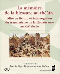 LA MEMOIRE DE LA BLESSURE AU THEATRE - MISE EN FICTION ET INTERROGATION DU TRAUMATISME DE LA RENAISS