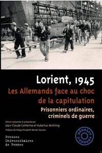 LORIENT, 1945 - LES ALLEMANDS FACE AU CHOC DE LA CAPITULATION. PRISONNIERS ORDINAIRES, CRIMINELS DE