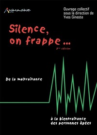 Silence on frappe... De la maltraitance à la bientraitance des personnes âgées