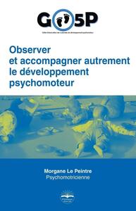 OBSERVER ET ACCOMPAGNER AUTREMENT LE DEVELOPPEMENT PSYCHOMOTEUR. - GO5P