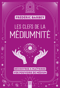 LES CLEFS DE LA MEDIUMNITE - DECOUVREZ & MAITRISEZ VOS POUVOIRS DE MEDIUM