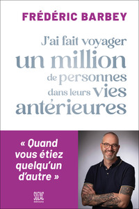 J'AI FAIT VOYAGER UN MILLION DE PERSONNES DANS LEURS VIES ANTERIEURES - QUAND VOUS ETIEZ QUELQU'UN D