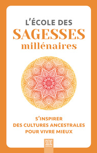 L'ECOLE DES SAGESSES MILLENAIRES - S'INSPIRER DES CULTURES ANCESTRALES POUR VIVRE MIEUX