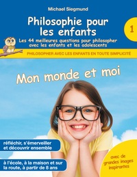 Philosophie pour les enfants - Mon monde et moi. Les 44 meilleures questions pour philosopher avec les enfants et les adolescents