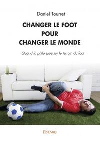 CHANGER LE FOOT POUR CHANGER LE MONDE - QUAND LA PHILO JOUE SUR LE TERRAIN DU FOOT