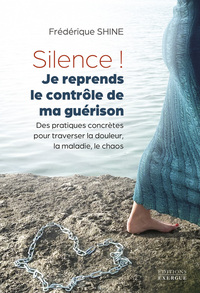 Silence ! Je reprends le contrôle de ma guérison - Des pratiques concrètes pour traverser la douleur, la maladie, le chaos