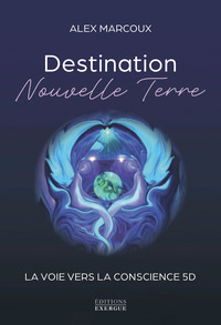 Destination Nouvelle Terre - La voie vers la conscience 5D