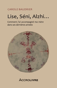 LISE, SENI, ALZHI... - COMMENT J'AI ACCOMPAGNE MA MERE