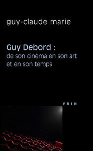 GUY DEBORD: DE SON CINEMA EN SON ART ET EN SON TEMPS