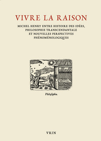 Vivre la raison - Michel Henry entre histoire des idées, philosophie transcendantale et nouvelles perspectives phéno