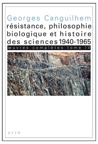 Œuvres complètes Tome IV: Résistance, philosophie biologique et histoire des sciences 1940-1965