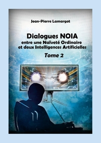 DIALOGUES NOIA - TOME 2 - ENTRE UNE NAIVETE ORDINAIRE ET DEUX INTELLIGENCES ARTIFICIELLES