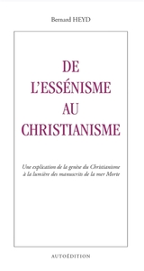 De l'Essénisme au Christianisme : Une explication de la genèse du Christianisme à la lumière des man