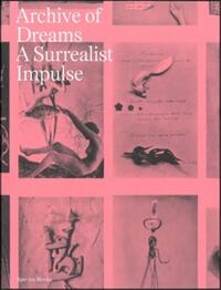ARCHIVE OF DREAMS SURREALIST IMPULSES, NETWORKS AND VISIONS /ANGLAIS