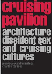 CRUISING PAVILION DISSIDENT SEX, ARCHITECTURE AND CRUISING CULTURES /ANGLAIS