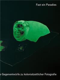 A Kind of Paradise : Artistic Counter-Narratives to Colonial-Era Photography /anglais