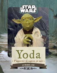 STAR WARS - LE MANUEL - STAR WARS : YODA, LE LIVRE DE LA SAGESSE