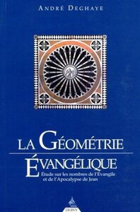 LA GEOMETRIE EVANGELIQUE - ETUDE SUR LES NOMBRES DE L'EVANGILE ET DE L'APOCALYPSE DE JEAN