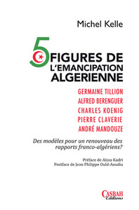 5 FIGURES DE L'EMANCIPATION ALGERIENNE : DES MODELES POUR UN RENOUVEAU DES RAPPORTS FRANCO-ALGERIENS