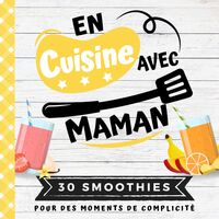 30 SMOOTHIES - EN CUISINE AVEC MAMAN - MON PREMIER LIVRE DE CUISINE  30 RECETTES DE SMOOTHIES POUR