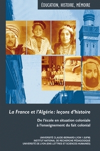 La France et l'Algérie, leçons d'histoire - de l'école en situation coloniale à l'enseignement du fait colonial