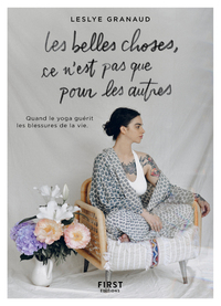 LES BELLES CHOSES, CE N'EST PAS QUE POUR LES AUTRES - QUAND LE YOGA GUERIT LES BLESSURES DE LA VIE