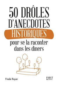 50 DROLES D'ANECDOTES HISTORIQUES POUR SE LA RACONTER DANS LES DINERS