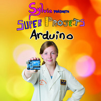 SYLVIA PRESENTE : SUPER PROJETS ARDUINO