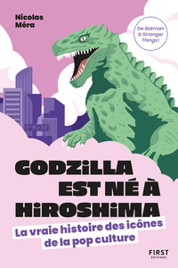 GODZILLA EST NE A HIROSHIMA - LA VRAIE HISTOIRE DES ICONES DE LA POP CULTURE