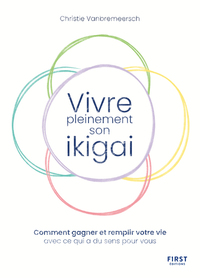 VIVRE PLEINEMENT SON IKIGAI - COMMENT GAGNER ET REMPLIR VOTRE VIE AVEC CE QUI A DU SENS POUR VOUS
