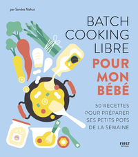 BATCH COOKING LIBRE POUR MON BEBE - 50 RECETTES POUR PREPARER SES PETITS POTS DE LA SEMAINE