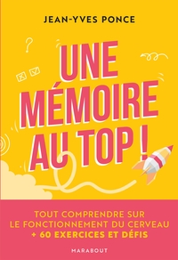 UNE MEMOIRE AU TOP ! - TOUT COMPRENDRE SUR LE FONCTIONNEMENT DU CERVEAU + 60 EXERCICES ET DEFIS