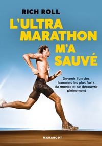 L'ULTRA MARATHON M'A SAUVE - DEVENIR L UN DES HOMMES LES PLUS FORTS DU MONDE ET SE DECOUVRIR PLEINEM