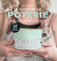 LE GUIDE DE LA POTERIE POUR DEBUTANT - 12 PROJETS AVEC ET SANS TOUR
