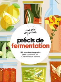 MA VIE EN GREEN - PRECIS DE FERMENTATION - 100 RECETTES & CONSEILS POUR TOUT SAVOIR SUR LA FERMENTAT
