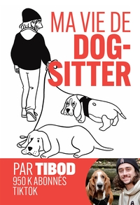 MA VIE DE DOG-SITTER - CHRONIQUES HILARANTES AVEC 2 CHIENS HORS NORMES