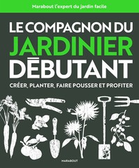 LE COMPAGNON DU JARDINIER DEBUTANT - TOUTES LES TECHNIQUES DE JARDINAGE EXPLIQUEES ET ILLUSTREES