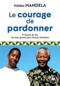 LE COURAGE DE PARDONNER - 11 LECONS DE VIE DE MON GRAND-PERE NELSON MANDELA