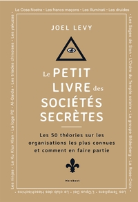 LE PETIT LIVRE DES SOCIETES SECRETES - LES 50 THEORIES SUR LES ORGANISATIONS LES PLUS CONNUES ET COM